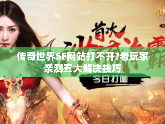 传奇世界SF网站打不开?老玩家亲测五大解决技巧