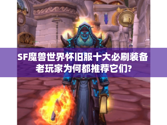 SF魔兽世界怀旧服十大必刷装备 老玩家为何都推荐它们? SF魔兽世界怀旧服十大必刷装备 老玩家为何都推荐它们?