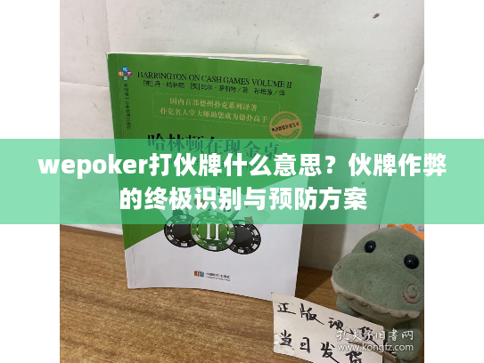 wepoker打伙牌什么意思?伙牌作弊的终极识别与预防方案 wepoker打伙牌什么意思?伙牌作弊的终极识别与预防方案