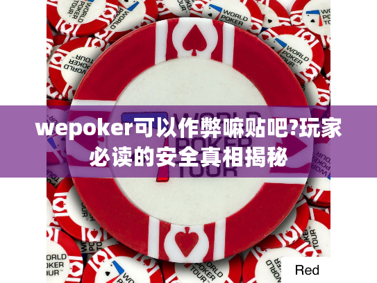 wepoker可以作弊嘛贴吧?玩家必读的安全真相揭秘