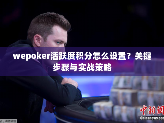 wepoker活跃度积分怎么设置？关键步骤与实战策略