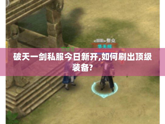 破天一剑私服今日新开,如何刷出顶级装备?