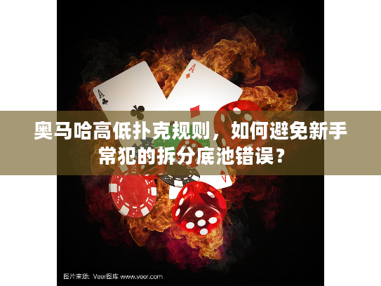 奥马哈高低扑克规则，如何避免新手常犯的拆分底池错误？