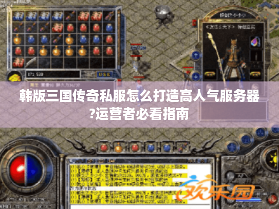 韩版三国传奇私服怎么打造高人气服务器?运营者必看指南