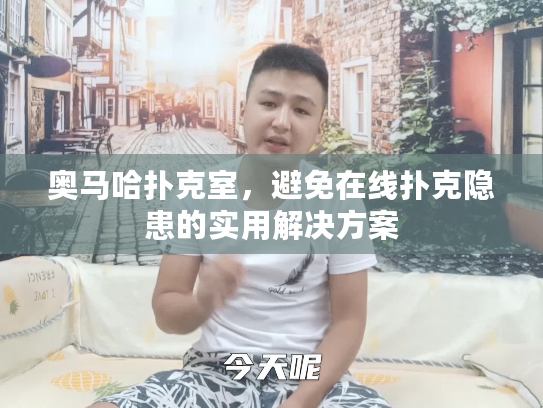 奥马哈扑克室,避免在线扑克隐患的实用解决方案 奥马哈扑克室,避免在线扑克隐患的实用解决方案