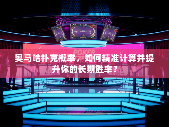 奥马哈扑克概率，如何精准计算并提升你的长期胜率？