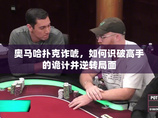 奥马哈扑克诈唬,如何识破高手的诡计并逆转局面 奥马哈扑克诈唬,如何识破高手的诡计并逆转局面