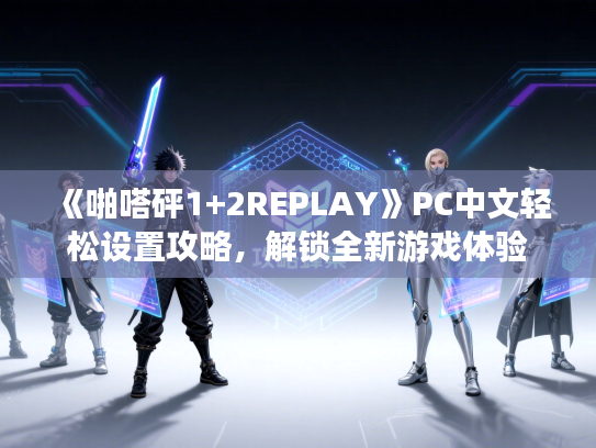 《啪嗒砰1+2REPLAY》PC中文轻松设置攻略，解锁全新游戏体验