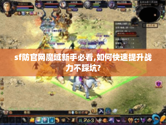 sf防官网魔域新手必看,如何快速提升战力不踩坑?