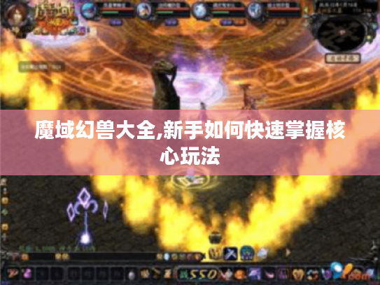 魔域幻兽大全,新手如何快速掌握核心玩法