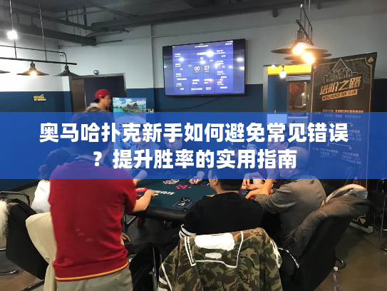 奥马哈扑克新手如何避免常见错误？提升胜率的实用指南