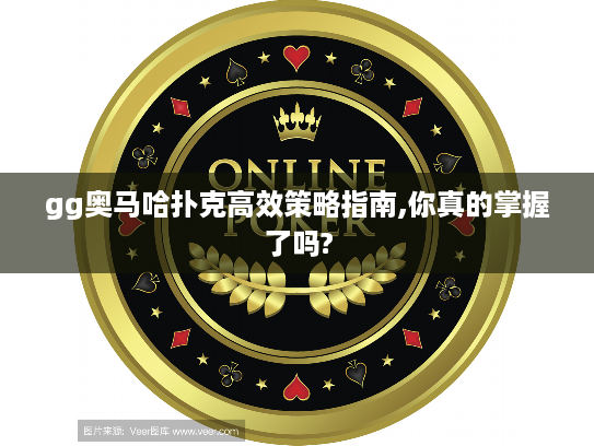 gg奥马哈扑克高效策略指南,你真的掌握了吗?
