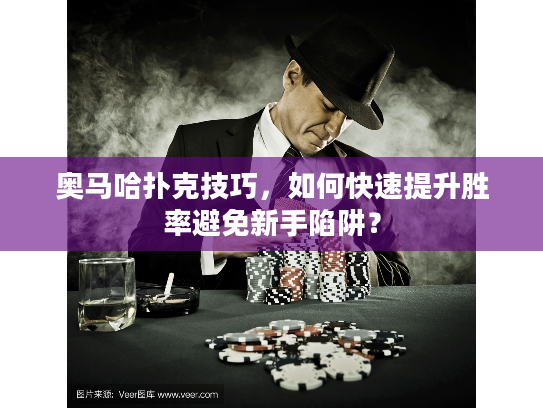 奥马哈扑克技巧，如何快速提升胜率避免新手陷阱？