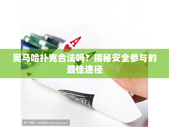 奥马哈扑克合法吗?揭秘安全参与的最佳途径 奥马哈扑克合法吗?揭秘安全参与的最佳途径