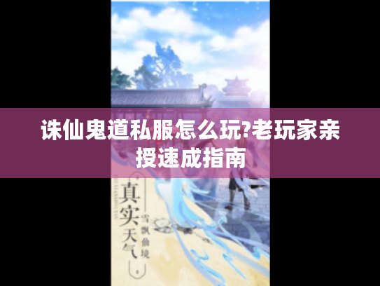 诛仙鬼道私服怎么玩?老玩家亲授速成指南