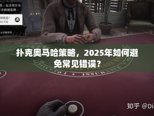 扑克奥马哈策略,2025年如何避免常见错误? 扑克奥马哈策略,2025年如何避免常见错误?