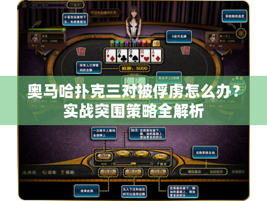 奥马哈扑克三对被俘虏怎么办?实战突围策略全解析 奥马哈扑克三对被俘虏怎么办?实战突围策略全解析