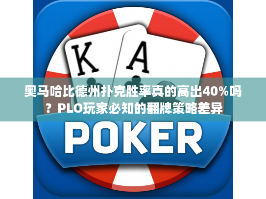 奥马哈比德州扑克胜率真的高出40%吗？PLO玩家必知的翻牌策略差异