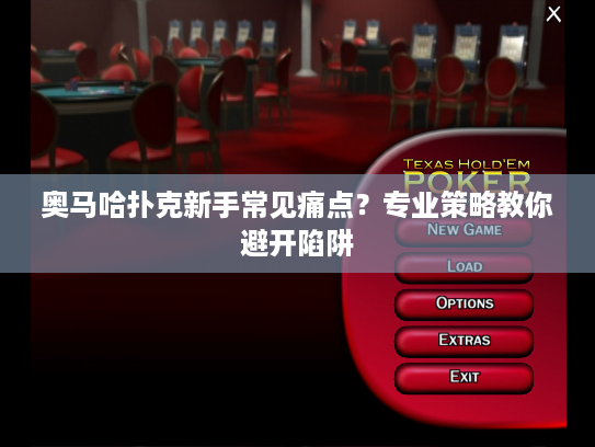 奥马哈扑克新手常见痛点？专业策略教你避开陷阱