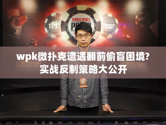 wpk微扑克遭遇翻前偷盲困境?实战反制策略大公开