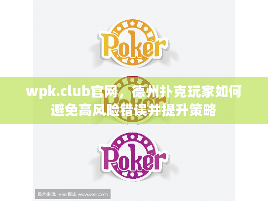 wpk.club官网，德州扑克玩家如何避免高风险错误并提升策略
