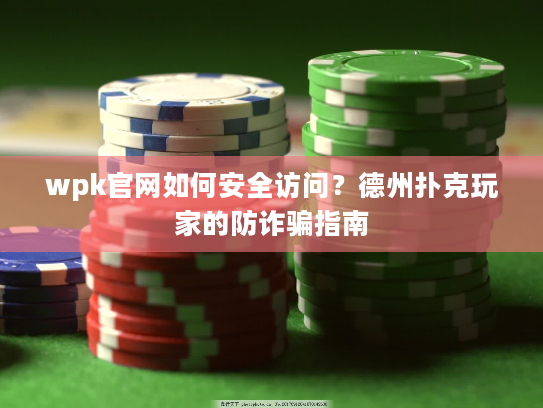 wpk官网如何安全访问？德州扑克玩家的防诈骗指南