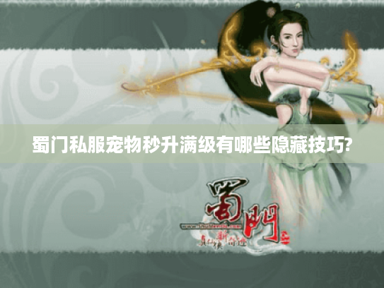 蜀门私服宠物秒升满级有哪些隐藏技巧?