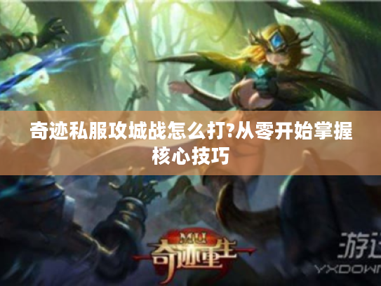 奇迹私服攻城战怎么打?从零开始掌握核心技巧
