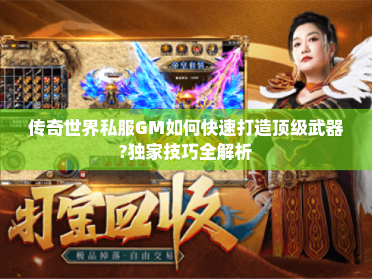 传奇世界私服GM如何快速打造顶级武器?独家技巧全解析 传奇世界私服GM如何快速打造顶级武器?独家技巧全解析