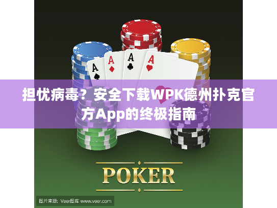 担忧病毒？安全下载WPK德州扑克官方App的终极指南