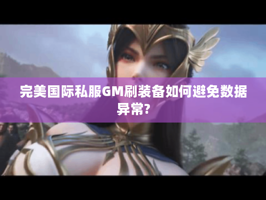 完美国际私服GM刷装备如何避免数据异常?
