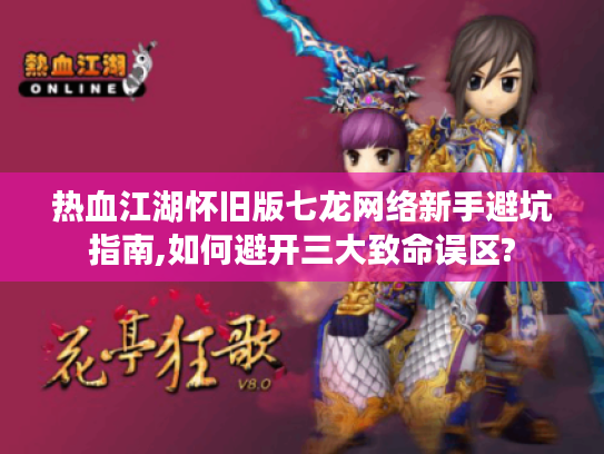 热血江湖怀旧版七龙网络新手避坑指南,如何避开三大致命误区?