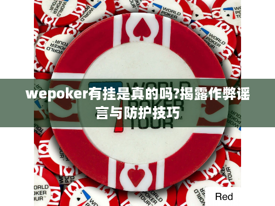 wepoker有挂是真的吗?揭露作弊谣言与防护技巧