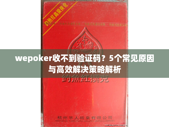 wepoker收不到验证码？5个常见原因与高效解决策略解析