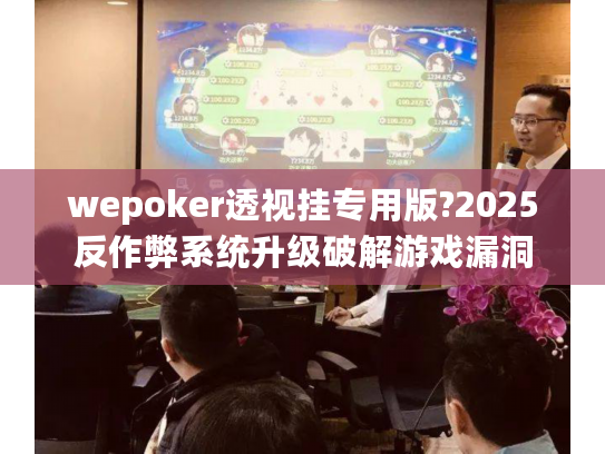 wepoker透视挂专用版?2025反作弊系统升级破解游戏漏洞