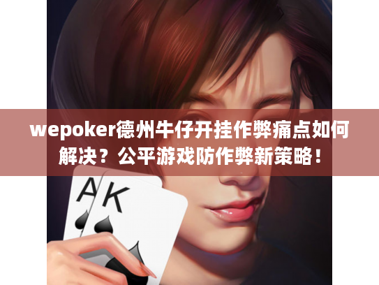 wepoker德州牛仔开挂作弊痛点如何解决?公平游戏防作弊新策略! wepoker德州牛仔开挂作弊痛点如何解决?公平游戏防作弊新策略!