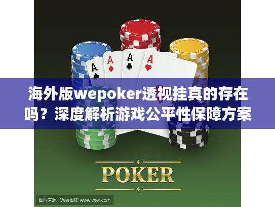 海外版wepoker透视挂真的存在吗?深度解析游戏公平性保障方案 海外版wepoker透视挂真的存在吗?深度解析游戏公平性保障方案