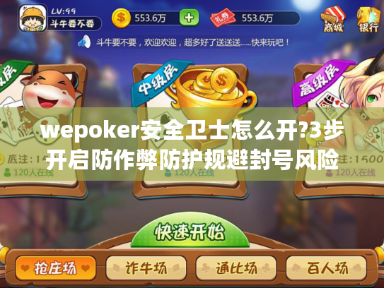 wepoker安全卫士怎么开?3步开启防作弊防护规避封号风险