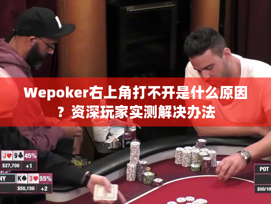 Wepoker右上角打不开是什么原因？资深玩家实测解决办法