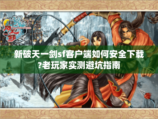 新破天一剑sf客户端如何安全下载?老玩家实测避坑指南