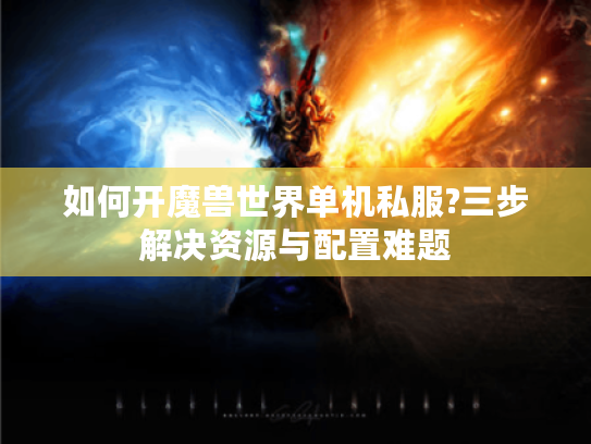 如何开魔兽世界单机私服?三步解决资源与配置难题
