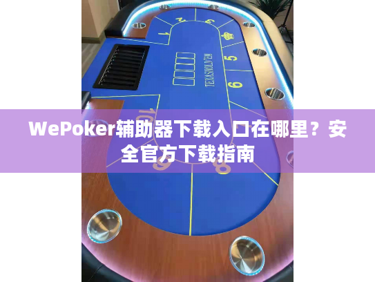WePoker辅助器下载入口在哪里?安全官方下载指南 WePoker辅助器下载入口在哪里?安全官方下载指南