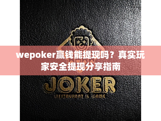 wepoker赢钱能提现吗？真实玩家安全提现分享指南