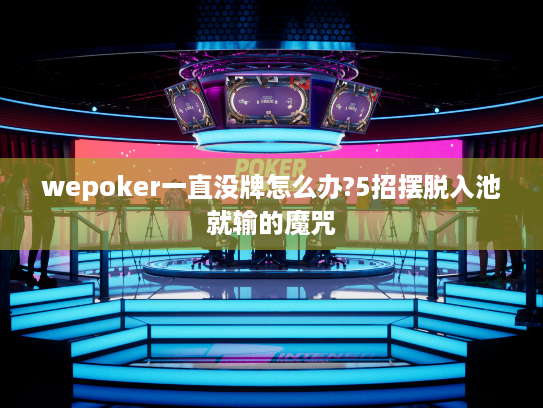 wepoker一直没牌怎么办?5招摆脱入池就输的魔咒 wepoker一直没牌怎么办?5招摆脱入池就输的魔咒