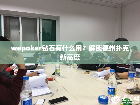 wepoker钻石有什么用?解锁德州扑克新高度 wepoker钻石有什么用?解锁德州扑克新高度