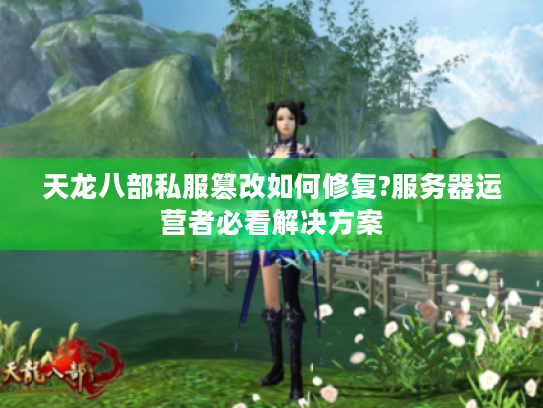 天龙八部私服篡改如何修复?服务器运营者必看解决方案