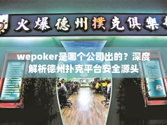 wepoker是哪个公司出的？深度解析德州扑克平台安全源头
