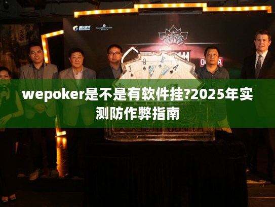 wepoker是不是有软件挂?2025年实测防作弊指南