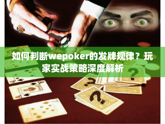 如何判断wepoker的发牌规律？玩家实战策略深度解析