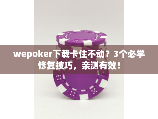 wepoker下载卡住不动？3个必学修复技巧，亲测有效！